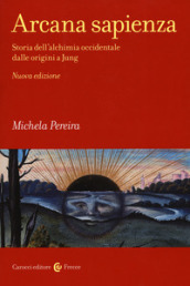 Arcana sapienza. Storia dell alchimia occidentale dalle origini a Jung