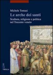 Arche dei santi. Scultura, religione e politica nel Trecento veneto (Le)