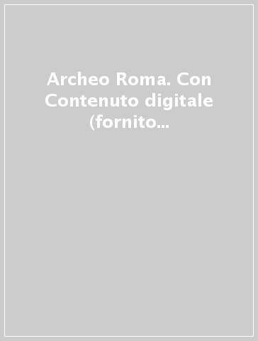 Archeo Roma. Con Contenuto digitale (fornito elettronicamente)