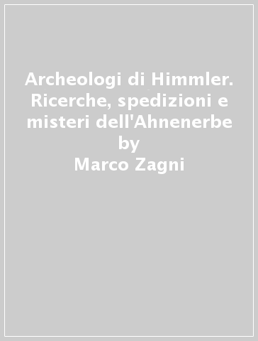 Archeologi di Himmler. Ricerche, spedizioni e misteri dell'Ahnenerbe - Marco Zagni