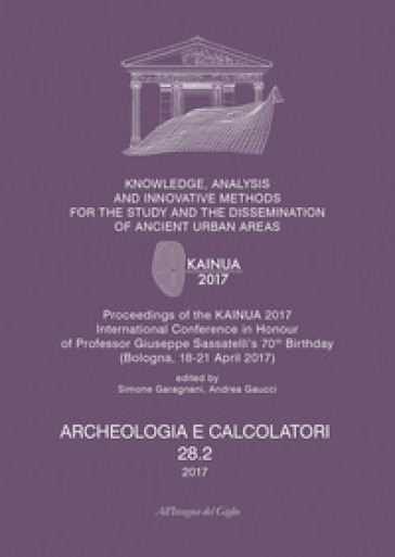 Archeologia e calcolatori (2017). Nuova ediz.. 28/2: Knowledge, analysis and innovative methods for the study and the dissemination of ancient urban areas. Proceedings of the KAINUA 2017 International Conference in honour of professor Giuseppe Sassatelli's 70th birthday (Bologna, 18-21 april 2017)