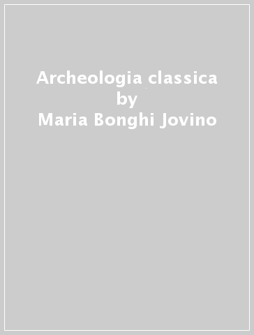 Archeologia classica - Maria Bonghi Jovino