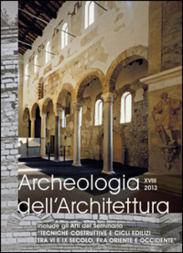 Archeologia dell'architettura (2013). 18: Tecniche costruttive e cicli edilizi tra VI e IX...
