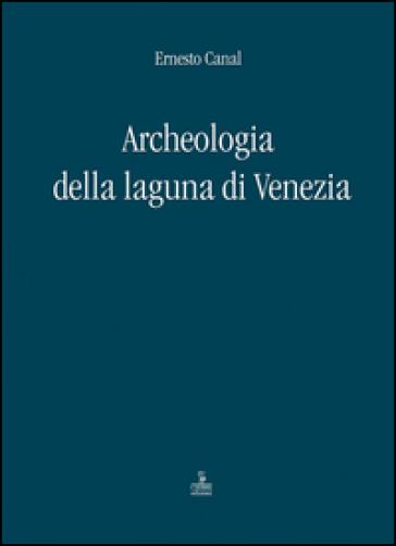 Archeologia della laguna di Venezia 1960-2010 - Ernesto Canal