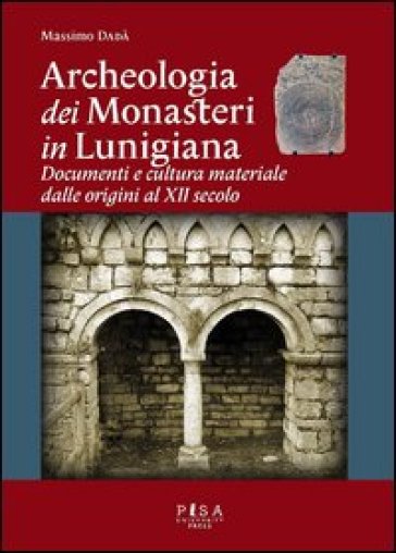 Archeologia dei monasteri in Lunigiana. Documenti e cultura materiale degli enti monastici...