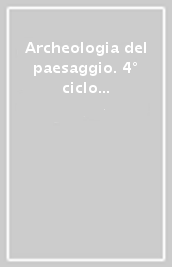 Archeologia del paesaggio. 4° ciclo di lezioni sulla ricerca applicata in archeologia (Certosa di Pontignano, 14-26 gennaio 1991)