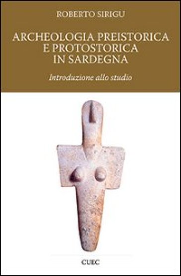 Archeologia preistorica e protostorica in Sardegna - Roberto Sirigu