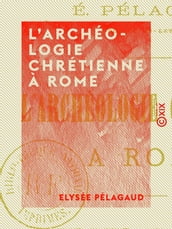 L Archéologie chrétienne à Rome