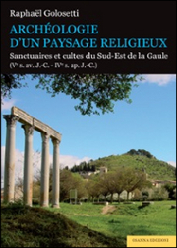 Archéologie d'un paysage religieux. Santuaires et cultes du Sud-Est de la Gaule (Ve s. av....