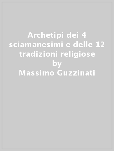 Archetipi dei 4 sciamanesimi e delle 12 tradizioni religiose - Massimo Guzzinati