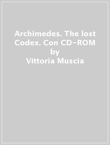 Archimedes. The lost Codex. Con CD-ROM - Vittoria Muscia