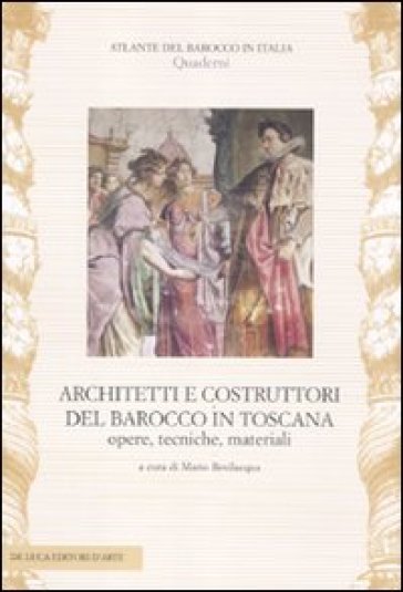 Architetti e costruttori del barocco in Toscana. Opere, tecniche, materiali. Ediz. illustrata