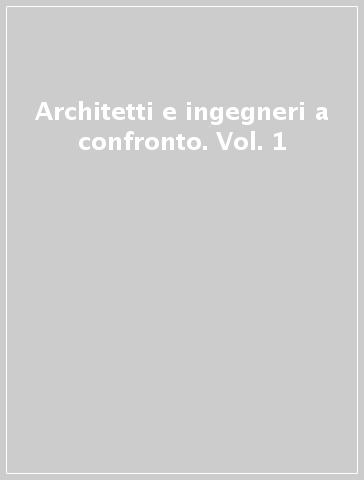 Architetti e ingegneri a confronto. Vol. 1