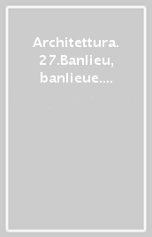 Architettura. 27.Banlieu, banlieue. Architettura e società nella periferia di Parigi