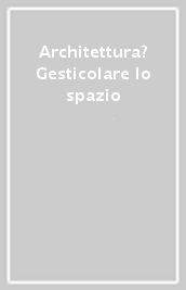 Architettura? Gesticolare lo spazio