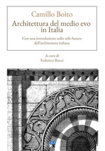 Architettura del Medio evo in Italia. Con una introduzione sullo stile futuro dell'architettura italiana - Camillo Boito