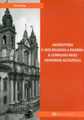 Architettura e arte religiosa a Palermo: il complesso degli oratorianiall Olivella. Ediz. illustrata