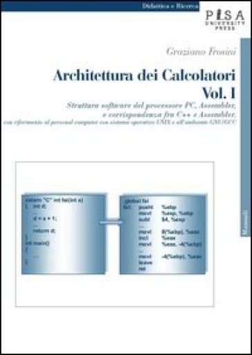 Architettura dei calcolatori. 1.Struttura software del processore PC, Assembler e corrispondenza fra C++ e Assembler, con riferimento al personal computer con sistema operativo Unix... - Graziano Frosini