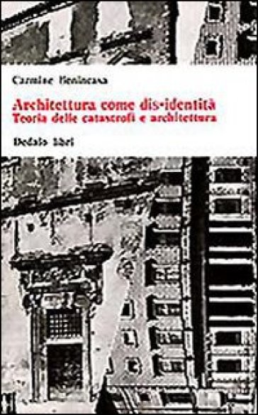 Architettura come dis-identità. Teoria delle catastrofi e architettura - Carmine Benincasa