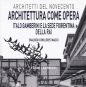 Architettura come opera. Italo Gamberini e la sede fiorentina della RAI. Dialogo con Loris Macci. Ediz. illustrata