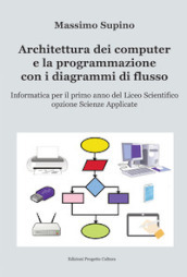 Architettura dei computer e la programmazione con i diagrammi di flusso. Per il 1° anno delle Scuole superiori