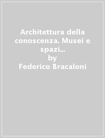 Architettura della conoscenza. Musei e spazi espositivi nel territorio pisano - Federico Bracaloni - Massimo Dringoli