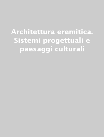 Architettura eremitica. Sistemi progettuali e paesaggi culturali