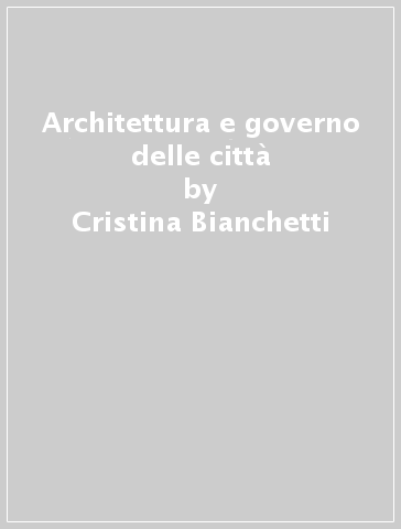 Architettura e governo delle città - Remo Dalla Longa - Hartmut Frank - Cristina Bianchetti
