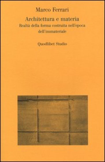 Architettura e materia. Realtà della forma costruita nell'epoca dell'immateriale - Marco Ferrari