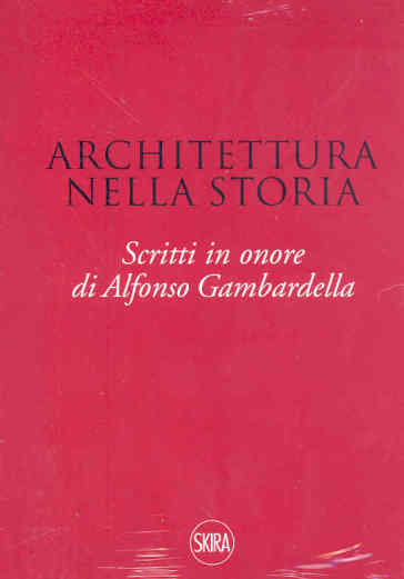 Architettura nella storia. Scritti in onore di Alfonso Gambardella. Ediz. illustrata - Mariuccia Casadio