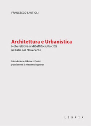 Architettura e urbanistica. Note relative al dibattito sulla città in Italia nel Novecento - Francesco Santioli
