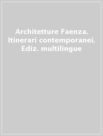 Architetture Faenza. Itinerari contemporanei. Ediz. multilingue