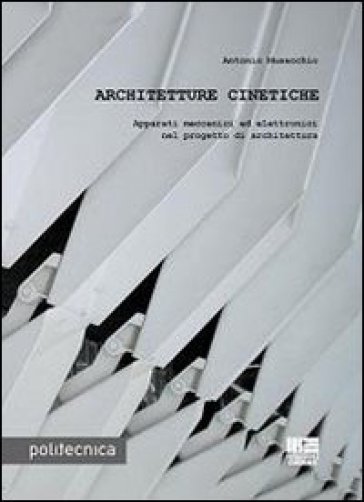 Architetture cinetiche. Apparati meccanici ed elettronici nel progetto di architettura - Antonio Musacchio