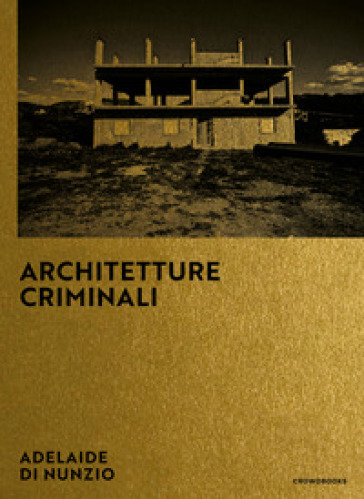 Architetture criminali. Ediz. italiana e inglese - Adelaide Di Nunzio