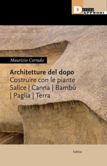 Architetture del dopo. Costruire con le piante. Salice, canna, bambù, paglia, terra - Maurizio Corrado