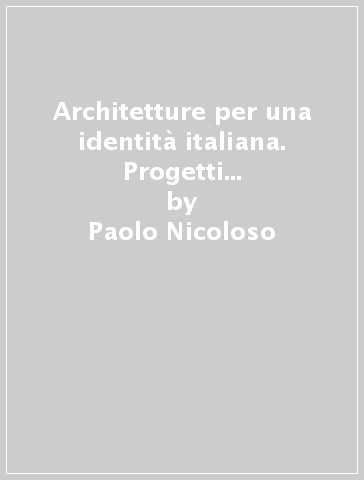 Architetture per una identità italiana. Progetti e opere per fare gli italiani fascisti - Paolo Nicoloso