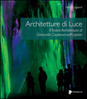 Architetture di luce. Il teatro architettura di Giancarlo Cauteruccio/Krypton. Ediz. illustrata