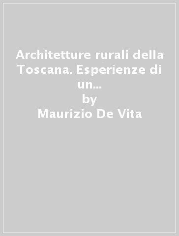 Architetture rurali della Toscana. Esperienze di un laboratorio di restauro - Maurizio De Vita