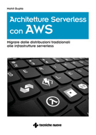 Architetture serverless con AWS. Migrare dalle distribuzioni tradizionali alle infrastrutture serverless - Mohit Gupta