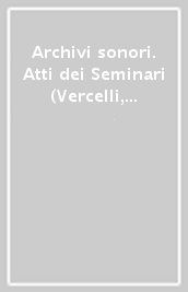 Archivi sonori. Atti dei Seminari (Vercelli, 22 gennaio 1993; Bologna, 22-23 settembre 1994; Milano, 7 marzo 1995)