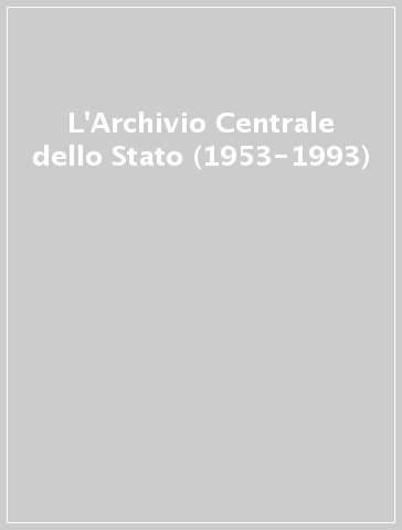 L'Archivio Centrale dello Stato (1953-1993)