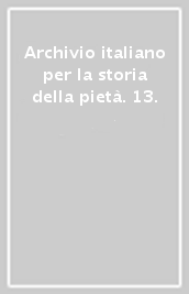 Archivio italiano per la storia della pietà. 13.