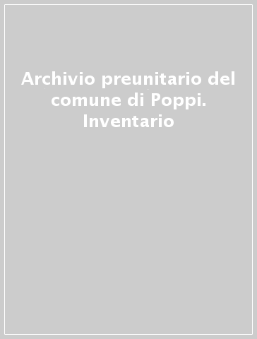 Archivio preunitario del comune di Poppi. Inventario