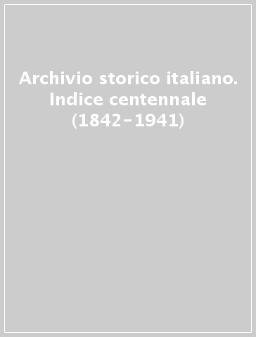 Archivio storico italiano. Indice centennale (1842-1941)