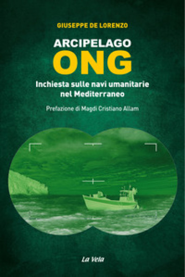 Arcipelago ONG. Inchiesta sulle navi umanitarie nel Mediterraneo - Giuseppe De Lorenzo