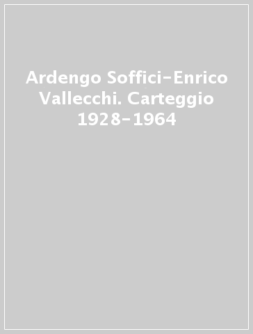 Ardengo Soffici-Enrico Vallecchi. Carteggio 1928-1964