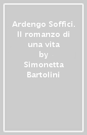 Ardengo Soffici. Il romanzo di una vita