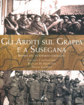 Gli Arditi sul Grappa e a Susegana. Storia del VI reparto d assalto