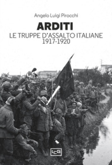 Arditi. Le truppe d'assalto italiane 1917-1920 - Angelo Luigi Pirocchi