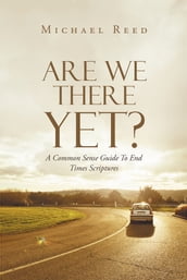 Are We There Yet? A Common Sense Guide To End Times Scriptures